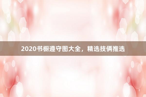 2020书橱遵守图大全，精选技俩推选