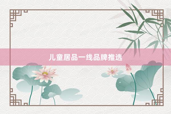 儿童居品一线品牌推选