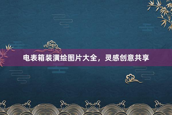 电表箱装潢绘图片大全，灵感创意共享