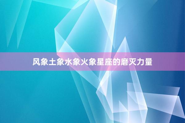 风象土象水象火象星座的磨灭力量