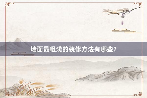 墙面最粗浅的装修方法有哪些？