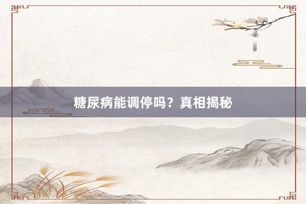 糖尿病能调停吗？真相揭秘