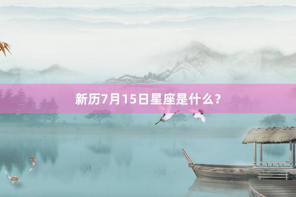 新历7月15日星座是什么？