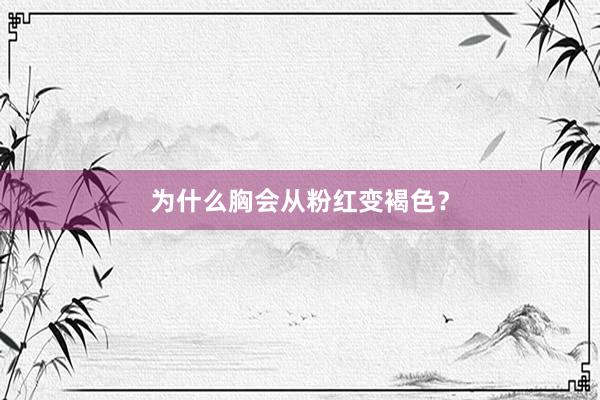 为什么胸会从粉红变褐色？