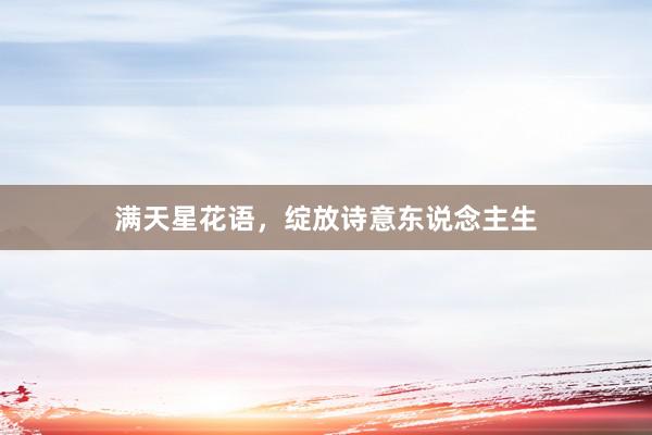 满天星花语，绽放诗意东说念主生