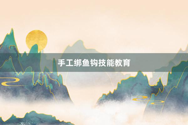 手工绑鱼钩技能教育