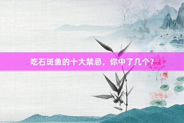 吃石斑鱼的十大禁忌，你中了几个？