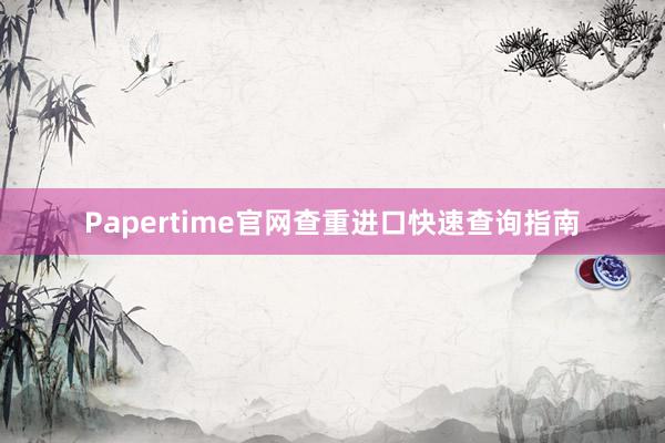 Papertime官网查重进口快速查询指南
