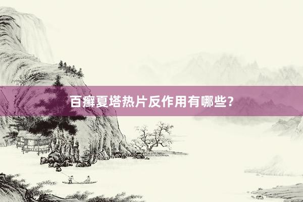 百癣夏塔热片反作用有哪些？