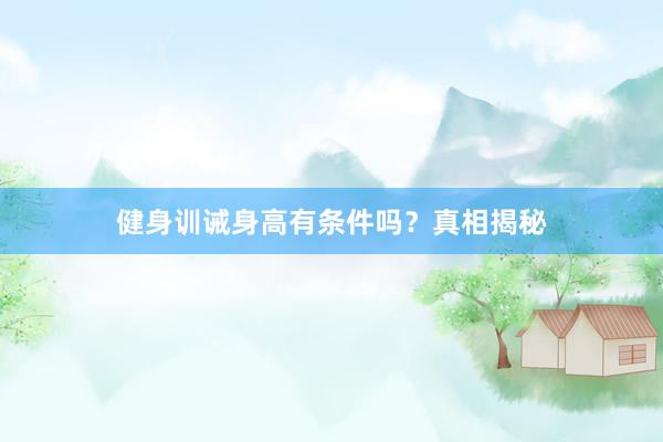 健身训诫身高有条件吗？真相揭秘